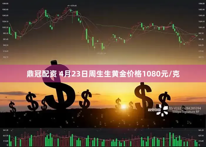 鼎冠配资 4月23日周生生黄金价格1080元/克