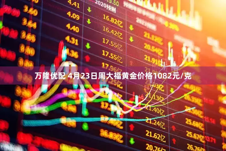 万隆优配 4月23日周大福黄金价格1082元/克