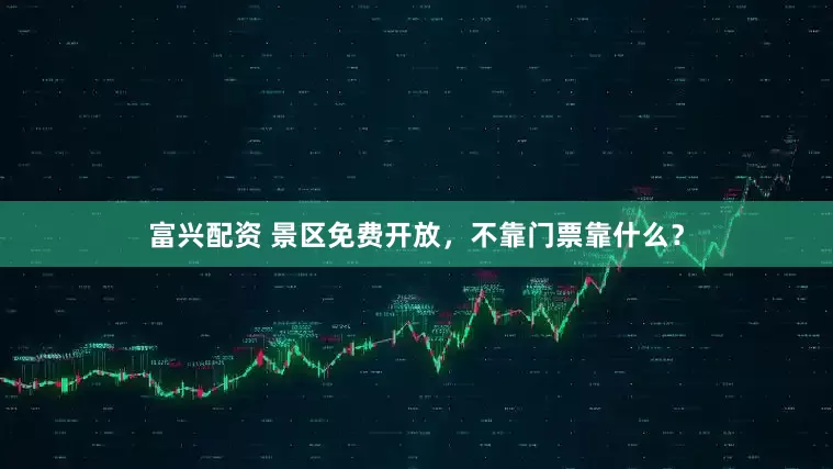富兴配资 景区免费开放，不靠门票靠什么？