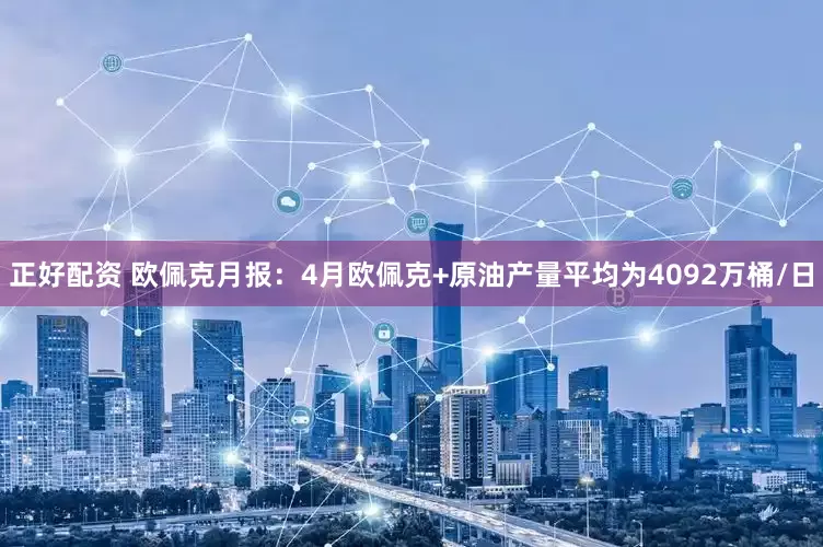 正好配资 欧佩克月报：4月欧佩克+原油产量平均为4092万桶/日