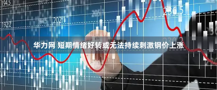 华力网 短期情绪好转或无法持续刺激钢价上涨