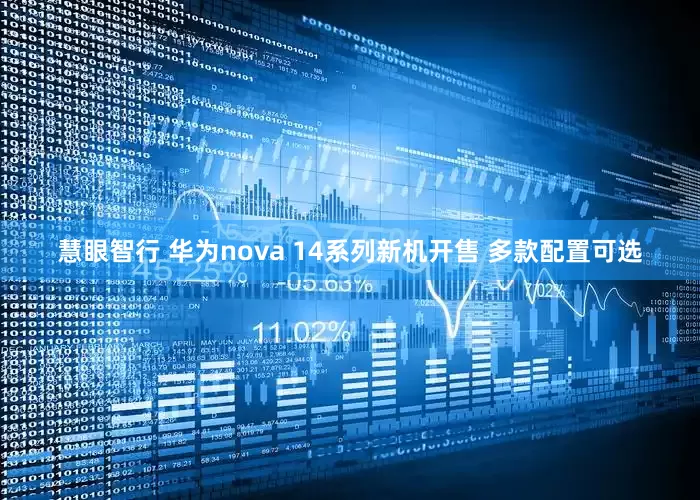 慧眼智行 华为nova 14系列新机开售 多款配置可选