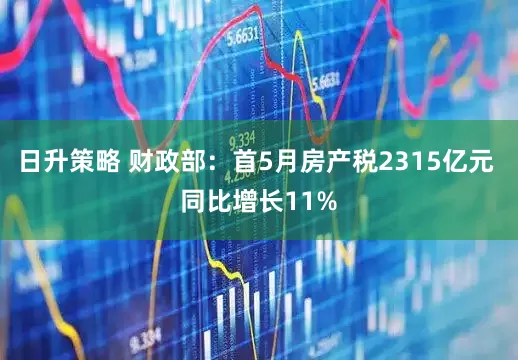 日升策略 财政部：首5月房产税2315亿元 同比增长11%