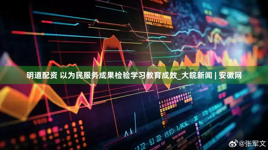 明道配资 以为民服务成果检验学习教育成效_大皖新闻 | 安徽网