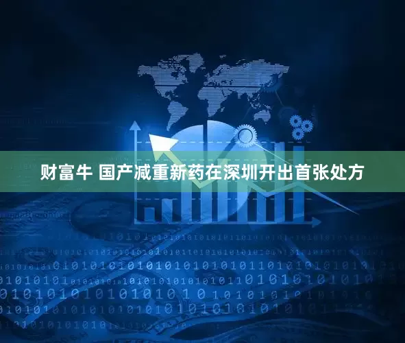 财富牛 国产减重新药在深圳开出首张处方