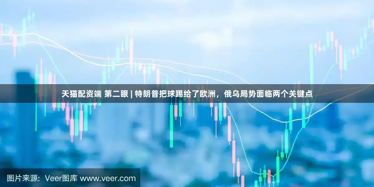 天猫配资端 第二眼 | 特朗普把球踢给了欧洲，俄乌局势面临两个关键点