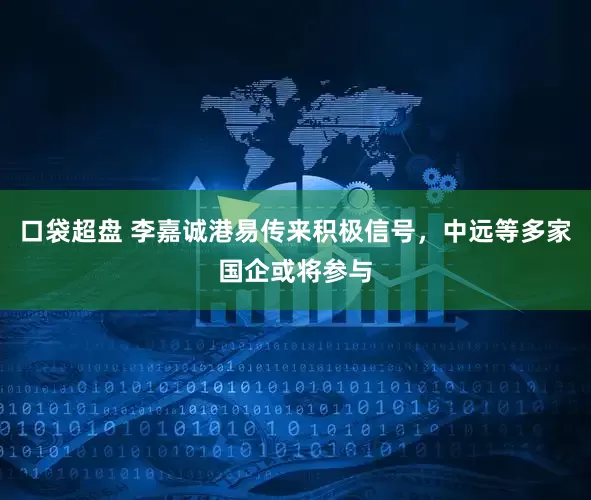 口袋超盘 李嘉诚港易传来积极信号，中远等多家国企或将参与