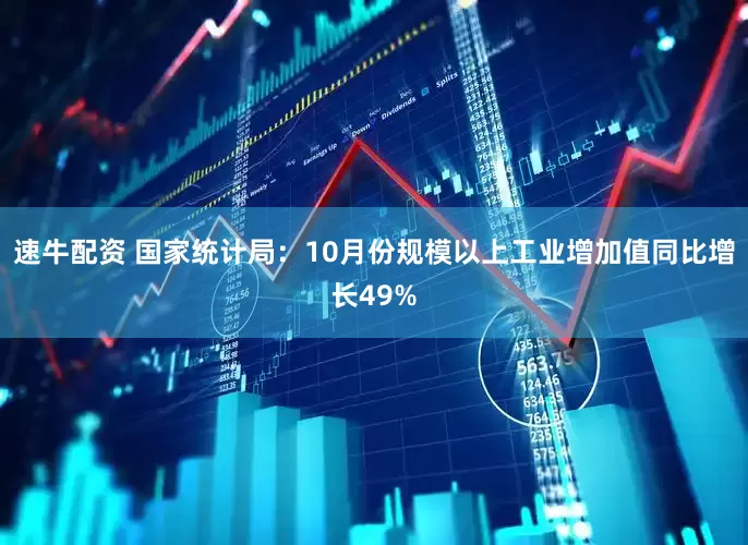 速牛配资 国家统计局：10月份规模以上工业增加值同比增长49%