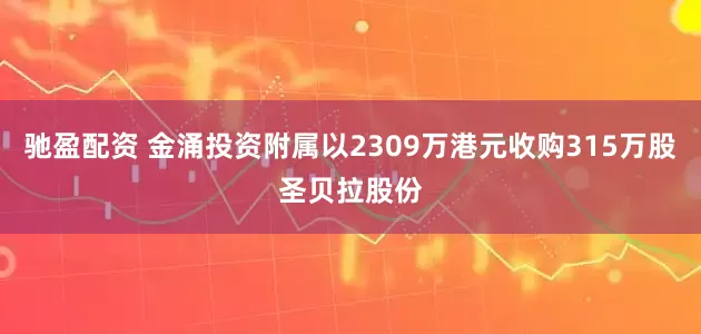 驰盈配资 金涌投资附属以2309万港元收购315万股圣贝拉股份