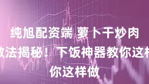 纯旭配资端 萝卜干炒肉粒做法揭秘！下饭神器教你这样做